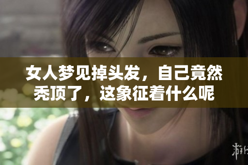 女人梦见掉头发，自己竟然秃顶了，这象征着什么呢