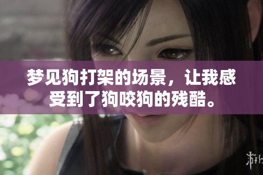梦见狗打架的场景，让我感受到了狗咬狗的残酷。