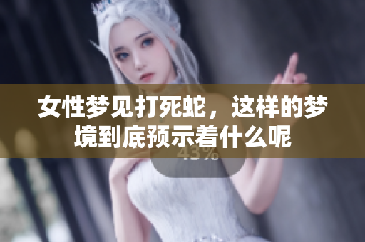 女性梦见打死蛇，这样的梦境到底预示着什么呢
