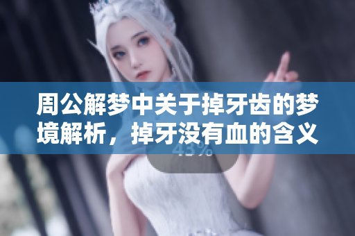 周公解梦中关于掉牙齿的梦境解析，掉牙没有血的含义是什么呢
