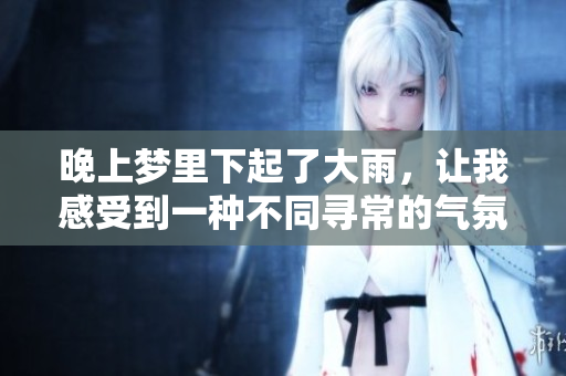 晚上梦里下起了大雨，让我感受到一种不同寻常的气氛