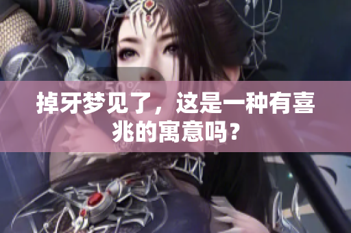 掉牙梦见了，这是一种有喜兆的寓意吗？