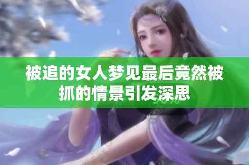 被追的女人梦见最后竟然被抓的情景引发深思