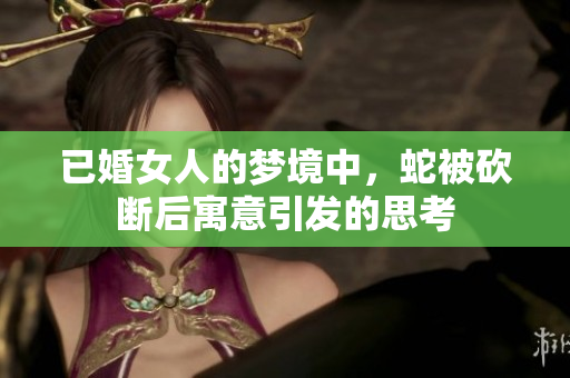 已婚女人的梦境中，蛇被砍断后寓意引发的思考