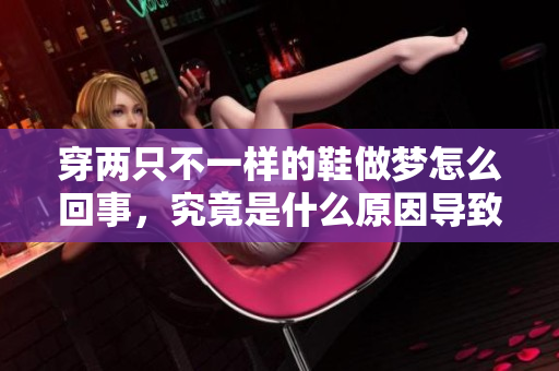 穿两只不一样的鞋做梦怎么回事，究竟是什么原因导致的呢