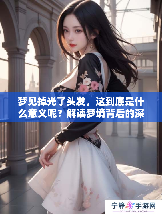 梦见掉光了头发，这到底是什么意义呢？解读梦境背后的深层含义