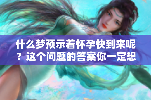 什么梦预示着怀孕快到来呢？这个问题的答案你一定想知道