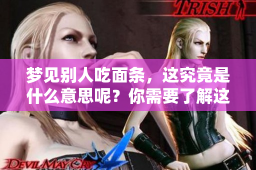 梦见别人吃面条，这究竟是什么意思呢？你需要了解这些细节。