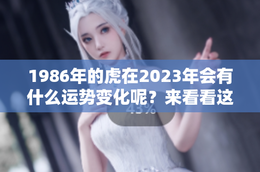 1986年的虎在2023年会有什么运势变化呢？来看看这一年的运势解析吧