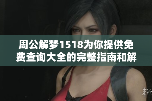 周公解梦1518为你提供免费查询大全的完整指南和解读方法
