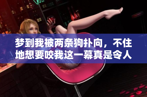 梦到我被两条狗扑向，不住地想要咬我这一幕真是令人惊心。