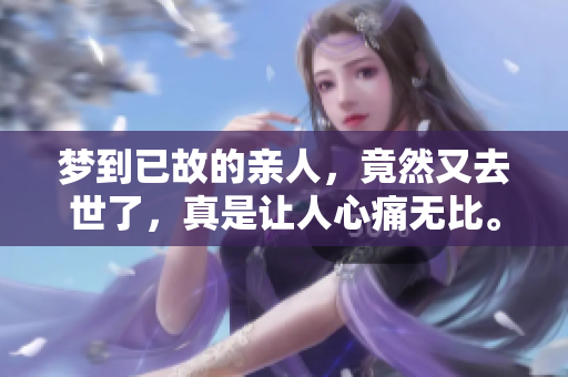 梦到已故的亲人，竟然又去世了，真是让人心痛无比。