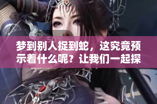 梦到别人捉到蛇，这究竟预示着什么呢？让我们一起探讨一下这个梦境的意义。