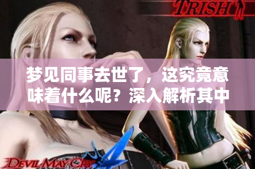 梦见同事去世了，这究竟意味着什么呢？深入解析其中的含义。