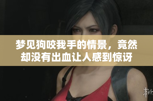 梦见狗咬我手的情景，竟然却没有出血让人感到惊讶