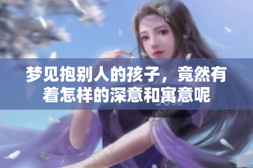 梦见抱别人的孩子，竟然有着怎样的深意和寓意呢