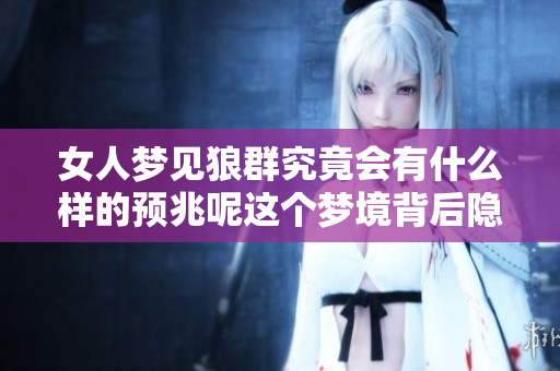 女人梦见狼群究竟会有什么样的预兆呢这个梦境背后隐藏了哪些深意