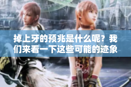 掉上牙的预兆是什么呢？我们来看一下这些可能的迹象。
