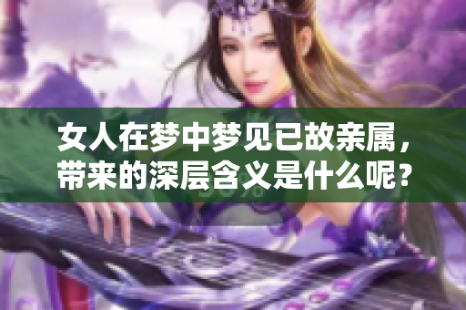 女人在梦中梦见已故亲属，带来的深层含义是什么呢？