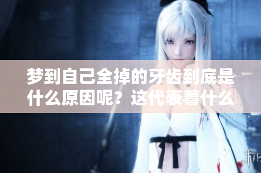 梦到自己全掉的牙齿到底是什么原因呢？这代表着什么深层含义呢？
