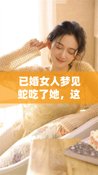 已婚女人梦见蛇吃了她，这代表了什么深层次的含义呢