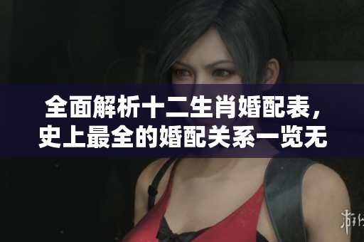 全面解析十二生肖婚配表，史上最全的婚配关系一览无遗