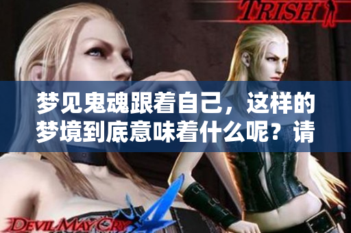 梦见鬼魂跟着自己，这样的梦境到底意味着什么呢？请一起来探讨一下吧！