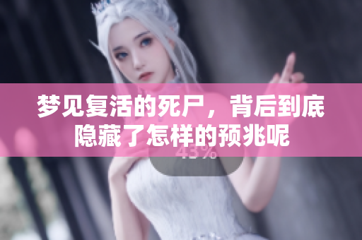 梦见复活的死尸，背后到底隐藏了怎样的预兆呢