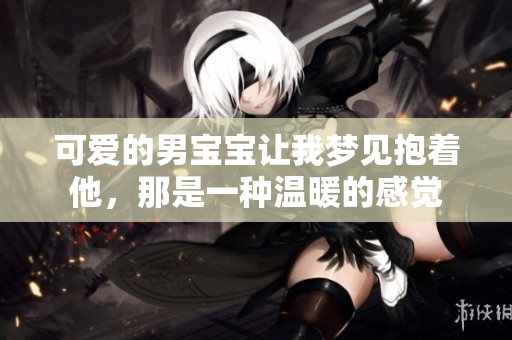 可爱的男宝宝让我梦见抱着他，那是一种温暖的感觉