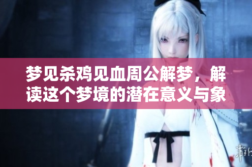 梦见杀鸡见血周公解梦，解读这个梦境的潜在意义与象征