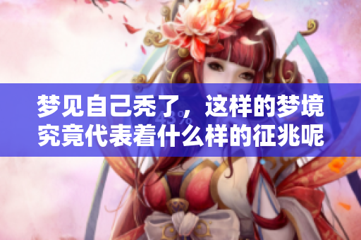 梦见自己秃了，这样的梦境究竟代表着什么样的征兆呢