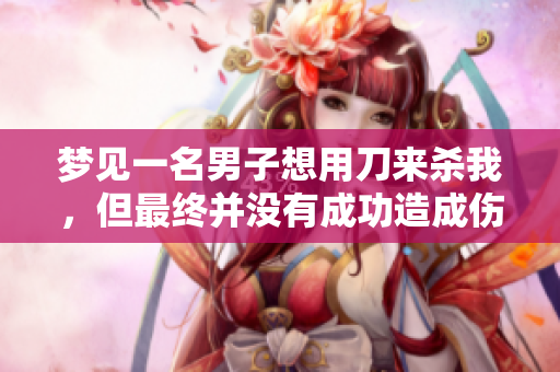 梦见一名男子想用刀来杀我，但最终并没有成功造成伤害