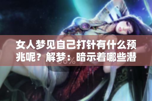 女人梦见自己打针有什么预兆呢？解梦：暗示着哪些潜在的含义？