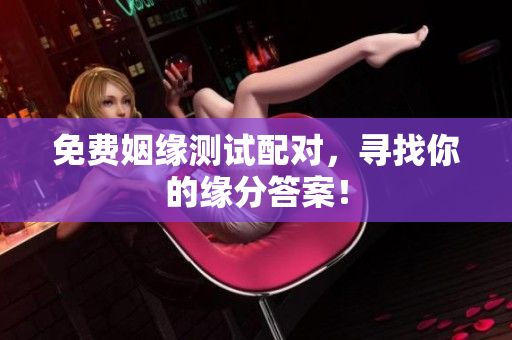 免费姻缘测试配对，寻找你的缘分答案！
