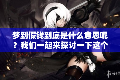 梦到假钱到底是什么意思呢？我们一起来探讨一下这个问题吧。