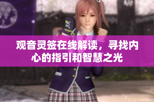 观音灵签在线解读，寻找内心的指引和智慧之光