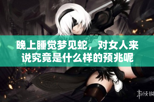 晚上睡觉梦见蛇，对女人来说究竟是什么样的预兆呢