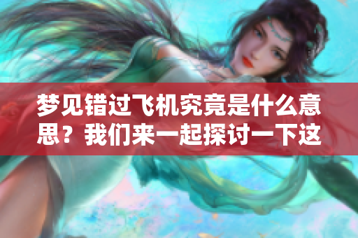 梦见错过飞机究竟是什么意思？我们来一起探讨一下这个梦境的深层含义。