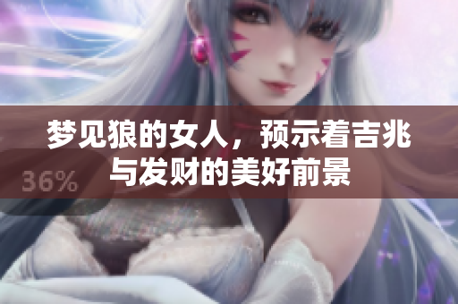 梦见狼的女人，预示着吉兆与发财的美好前景