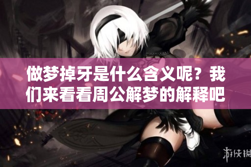 做梦掉牙是什么含义呢？我们来看看周公解梦的解释吧