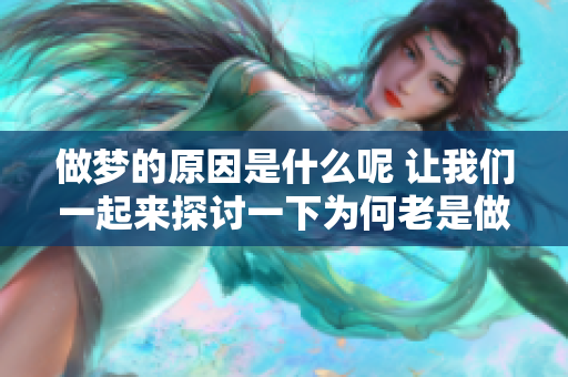 做梦的原因是什么呢 让我们一起来探讨一下为何老是做梦的现象