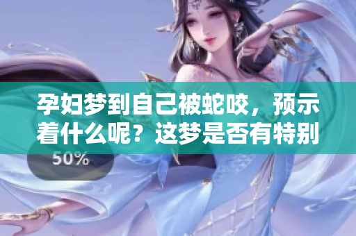 孕妇梦到自己被蛇咬，预示着什么呢？这梦是否有特别的含义？