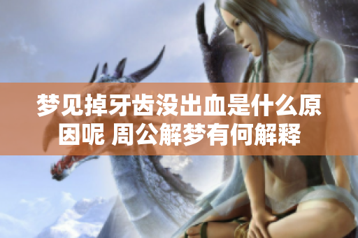 梦见掉牙齿没出血是什么原因呢 周公解梦有何解释