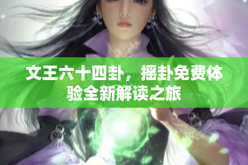 文王六十四卦，摇卦免费体验全新解读之旅