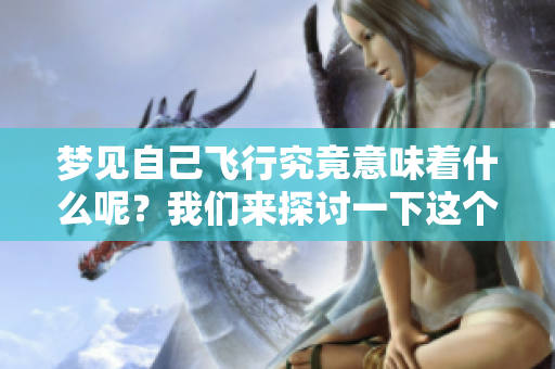 梦见自己飞行究竟意味着什么呢？我们来探讨一下这个现象的原因。
