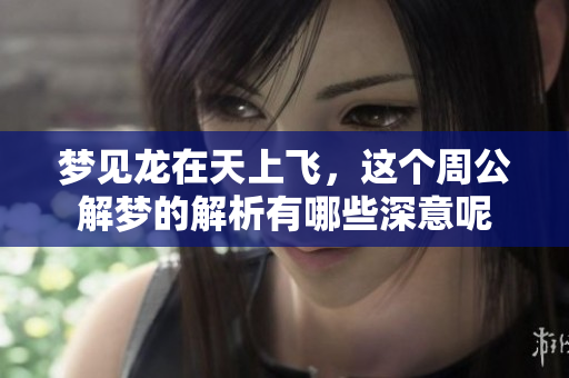 梦见龙在天上飞，这个周公解梦的解析有哪些深意呢