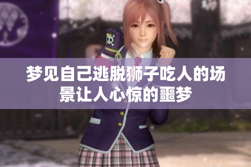梦见自己逃脱狮子吃人的场景让人心惊的噩梦