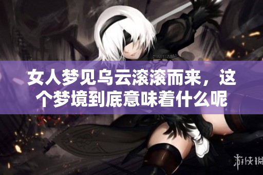 女人梦见乌云滚滚而来，这个梦境到底意味着什么呢