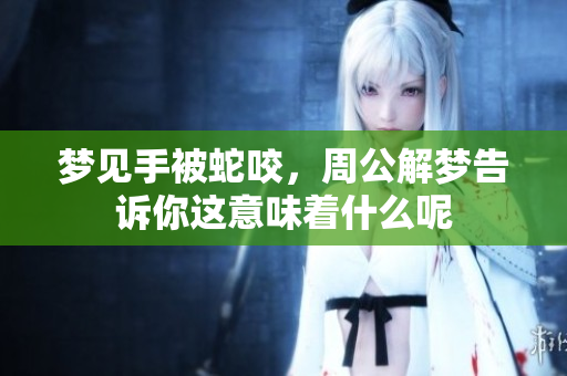 梦见手被蛇咬，周公解梦告诉你这意味着什么呢
