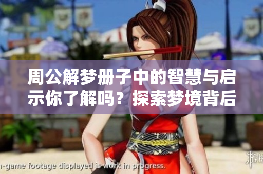 周公解梦册子中的智慧与启示你了解吗？探索梦境背后的深意吧！